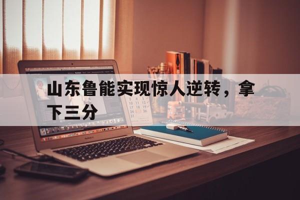 山东鲁能实现惊人逆转，拿下三分