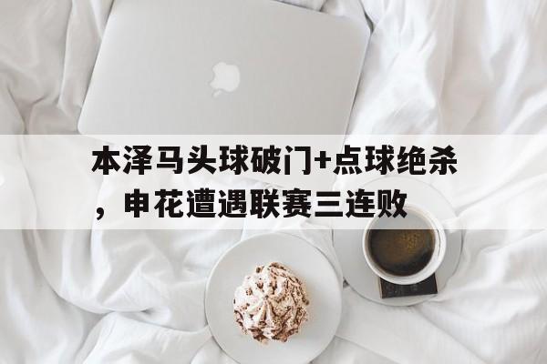 本泽马头球破门+点球绝杀，申花遭遇联赛三连败梅西头球进球数量